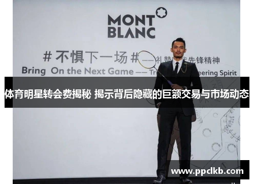 体育明星转会费揭秘 揭示背后隐藏的巨额交易与市场动态
