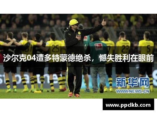 沙尔克04遭多特蒙德绝杀，憾失胜利在眼前