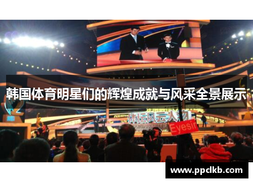 韩国体育明星们的辉煌成就与风采全景展示