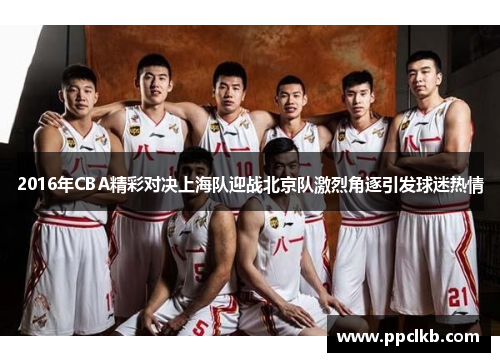 2016年CBA精彩对决上海队迎战北京队激烈角逐引发球迷热情