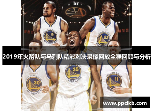 2019年火箭队与马刺队精彩对决录像回放全程回顾与分析