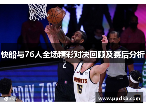 快船与76人全场精彩对决回顾及赛后分析