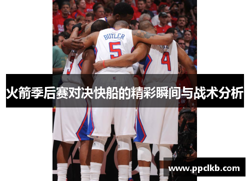 火箭季后赛对决快船的精彩瞬间与战术分析