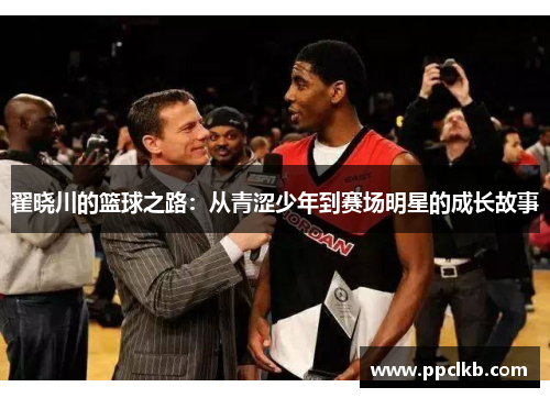 翟晓川的篮球之路：从青涩少年到赛场明星的成长故事