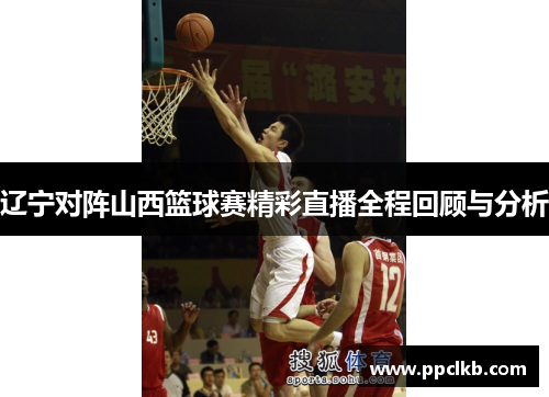 辽宁对阵山西篮球赛精彩直播全程回顾与分析