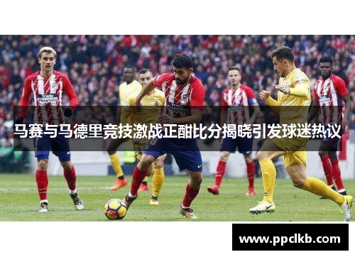 马赛与马德里竞技激战正酣比分揭晓引发球迷热议