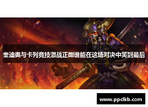 奎迪奥与卡列竞技激战正酣谁能在这场对决中笑到最后