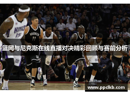 篮网与尼克斯在线直播对决精彩回顾与赛前分析