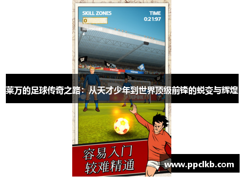 莱万的足球传奇之路：从天才少年到世界顶级前锋的蜕变与辉煌