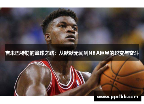 吉米巴特勒的篮球之路：从默默无闻到NBA巨星的蜕变与奋斗
