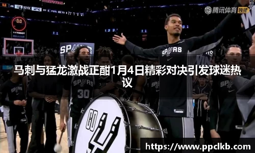必一马刺与猛龙激战正酣1月4日精彩对决引发球迷热议