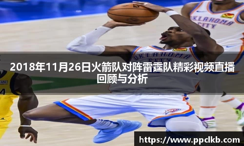 必一2018年11月26日火箭队对阵雷霆队精彩视频直播回顾与分析