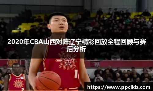 必一2020年CBA山西对阵辽宁精彩回放全程回顾与赛后分析