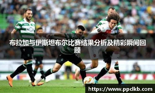 必一布拉加与伊斯坦布尔比赛结果分析及精彩瞬间回顾